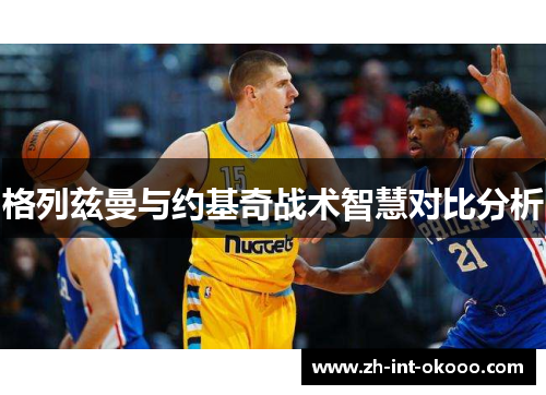 格列兹曼与约基奇战术智慧对比分析